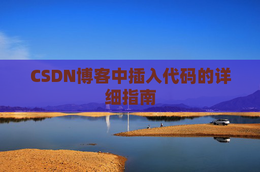 CSDN博客中插入代码的详细指南 CSDN博客中插入代码的详细指南